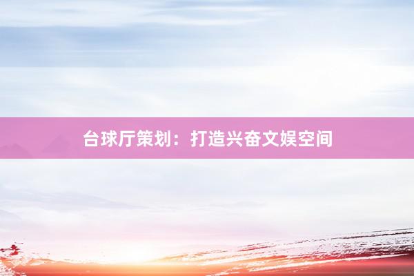 台球厅策划：打造兴奋文娱空间