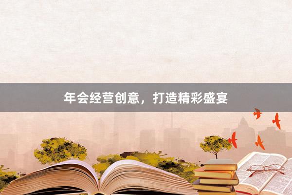 年会经营创意，打造精彩盛宴