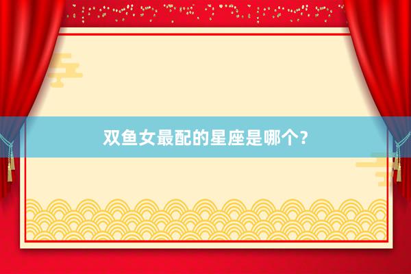 双鱼女最配的星座是哪个？