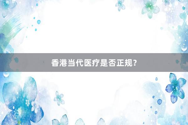 香港当代医疗是否正规？