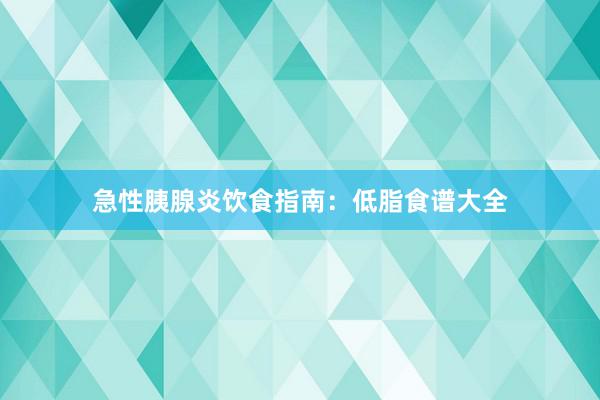 急性胰腺炎饮食指南：低脂食谱大全